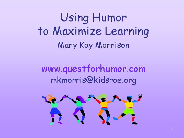 Using Humor to Maximize Learning Mary Kay Morrison www. questforhumor. com mkmorris@kidsroe. org 1
