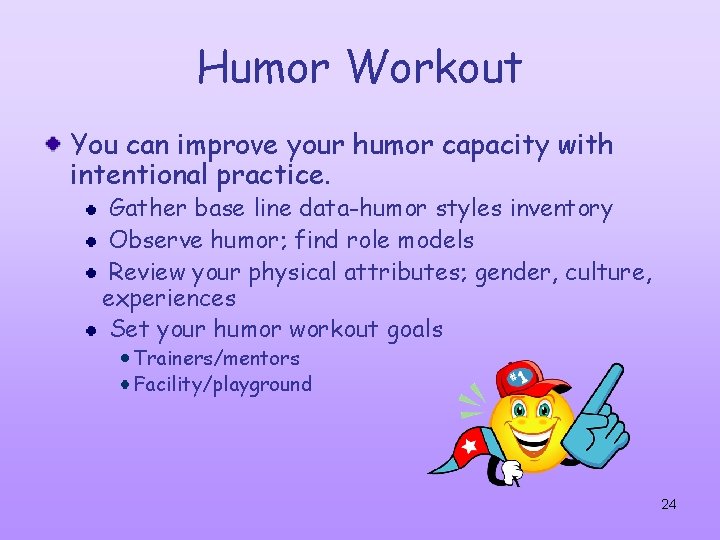 Humor Workout You can improve your humor capacity with intentional practice. Gather base line