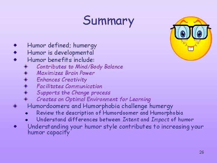 Summary Humor defined; humergy Humor is developmental Humor benefits include: Contributes to Mind/Body Balance