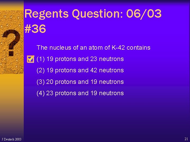 Regents Question: 06/03 #36 The nucleus of an atom of K-42 contains (1) 19 Regents Question: 06/03 #36 The nucleus of an atom of K-42 contains (1) 19