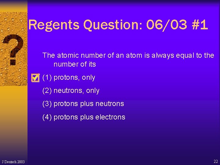 Regents Question: 06/03 #1 The atomic number of an atom is always equal to Regents Question: 06/03 #1 The atomic number of an atom is always equal to