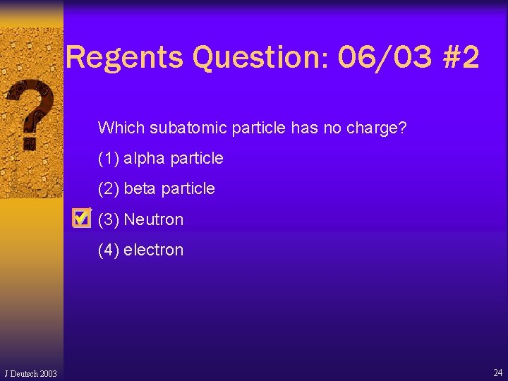 Regents Question: 06/03 #2 Which subatomic particle has no charge? (1) alpha particle (2) Regents Question: 06/03 #2 Which subatomic particle has no charge? (1) alpha particle (2)