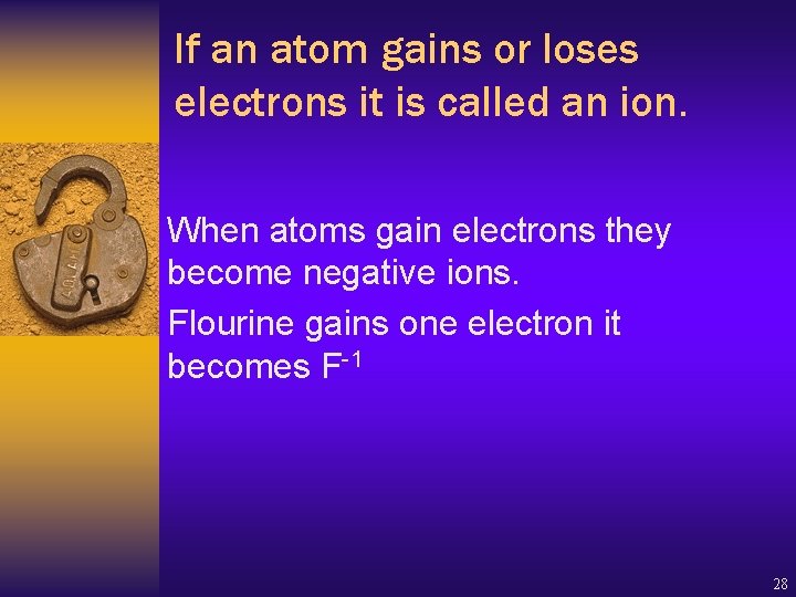 If an atom gains or loses electrons it is called an ion. When atoms If an atom gains or loses electrons it is called an ion. When atoms