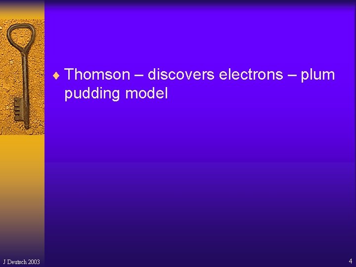 ¨ Thomson – discovers electrons – plum pudding model J Deutsch 2003 4 ¨ Thomson – discovers electrons – plum pudding model J Deutsch 2003 4