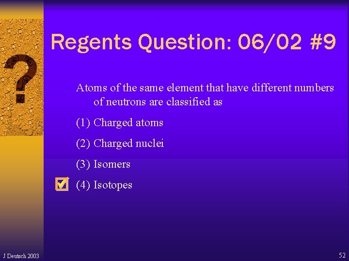 Regents Question: 06/02 #9 Atoms of the same element that have different numbers of Regents Question: 06/02 #9 Atoms of the same element that have different numbers of