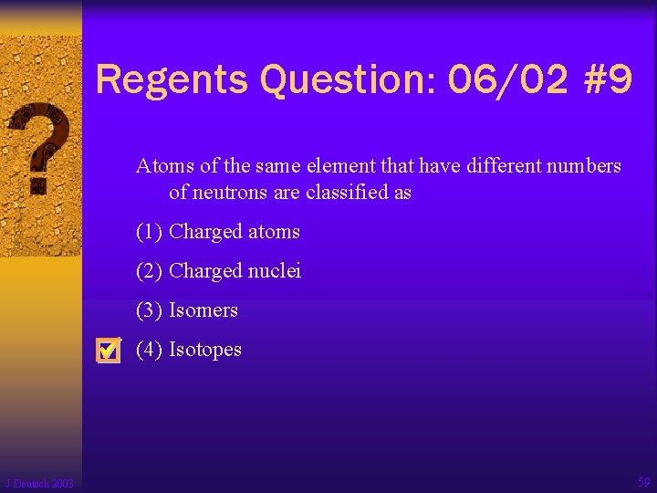 Regents Question: 06/02 #9 Atoms of the same element that have different numbers of Regents Question: 06/02 #9 Atoms of the same element that have different numbers of