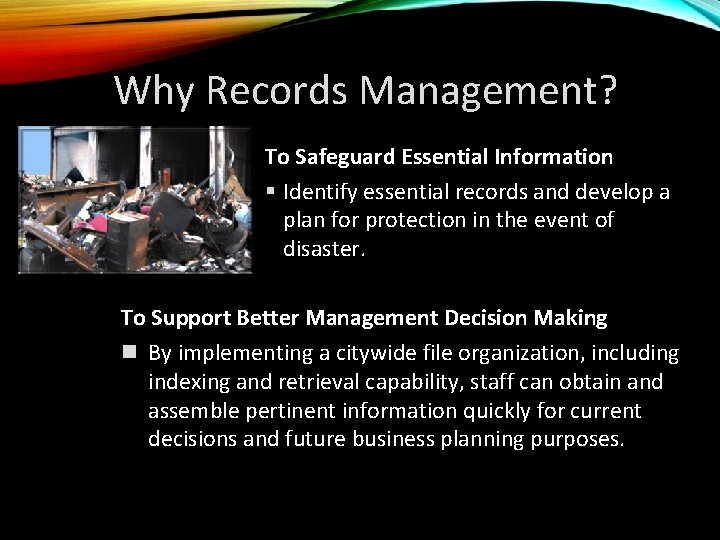 Why Records Management? To Safeguard Essential Information § Identify essential records and develop a