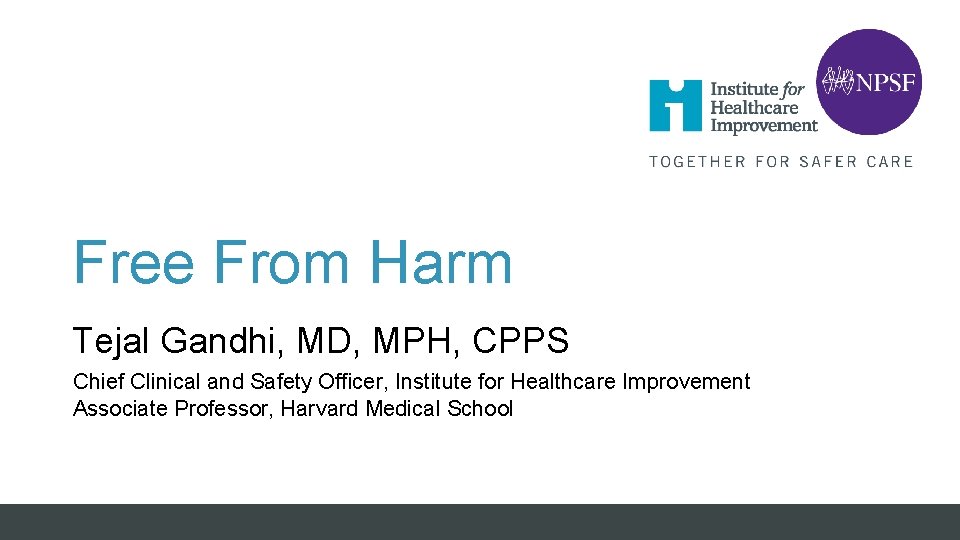 Free From Harm Tejal Gandhi, MD, MPH, CPPS Chief Clinical and Safety Officer, Institute Free From Harm Tejal Gandhi, MD, MPH, CPPS Chief Clinical and Safety Officer, Institute