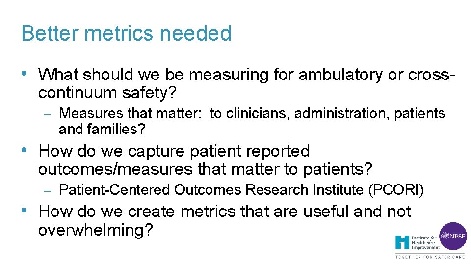 Better metrics needed • What should we be measuring for ambulatory or crosscontinuum safety? Better metrics needed • What should we be measuring for ambulatory or crosscontinuum safety?