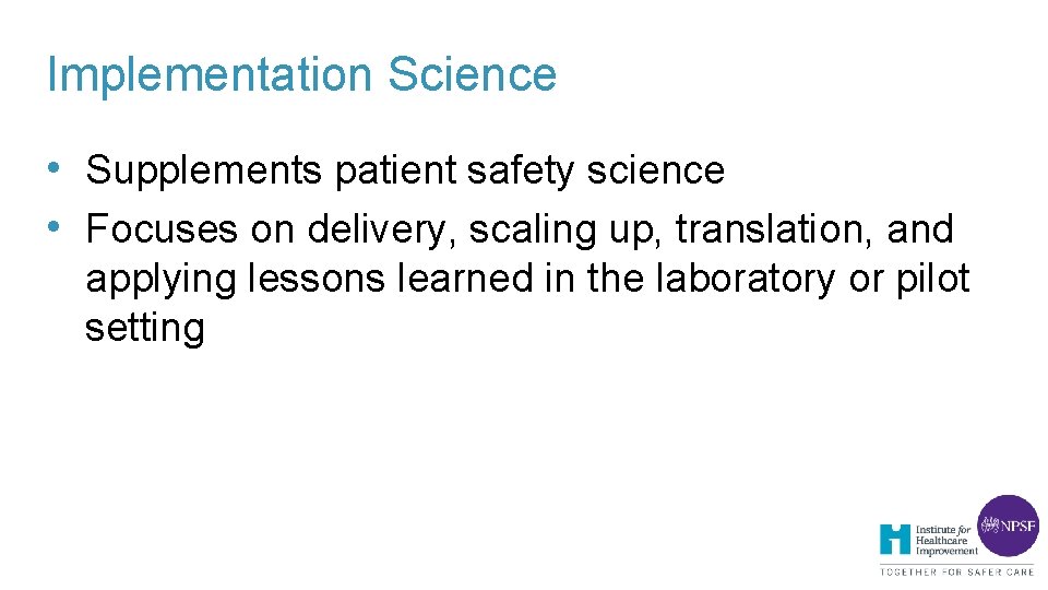 Implementation Science • Supplements patient safety science • Focuses on delivery, scaling up, translation, Implementation Science • Supplements patient safety science • Focuses on delivery, scaling up, translation,