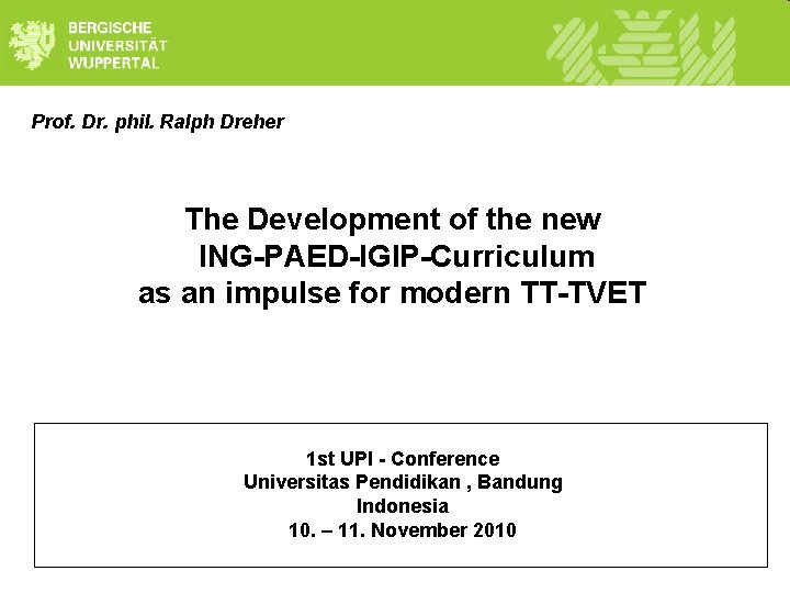 Prof. Dr. phil. Ralph Dreher The Development of the new ING-PAED-IGIP-Curriculum as an impulse Prof. Dr. phil. Ralph Dreher The Development of the new ING-PAED-IGIP-Curriculum as an impulse