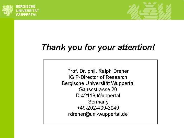 Thank you for your attention! Prof. Dr. phil. Ralph Dreher IGIP-Director of Research Bergische Thank you for your attention! Prof. Dr. phil. Ralph Dreher IGIP-Director of Research Bergische