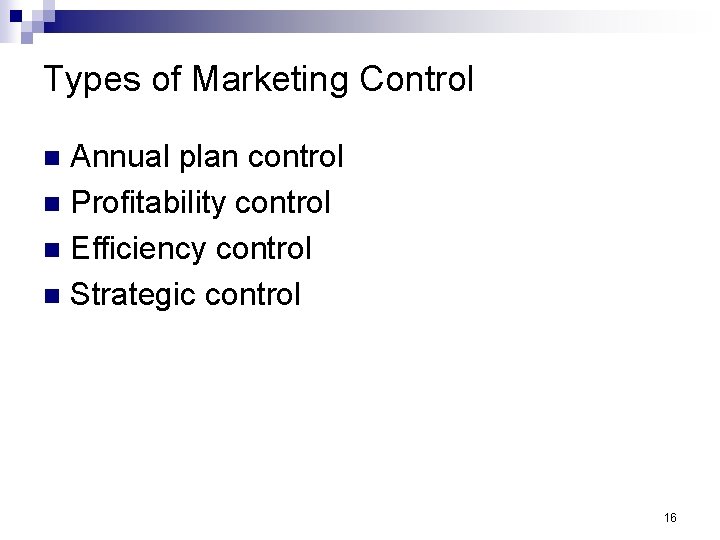 Types of Marketing Control Annual plan control n Profitability control n Efficiency control n
