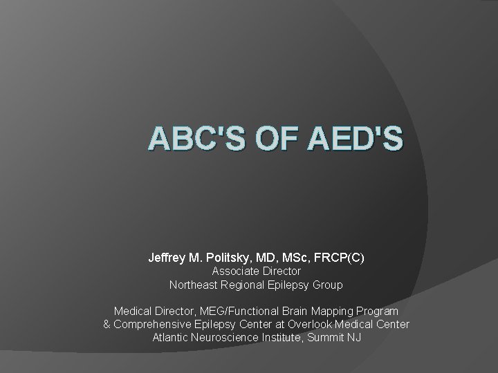 ABC'S OF AED'S Jeffrey M. Politsky, MD, MSc, FRCP(C) Associate Director Northeast Regional Epilepsy