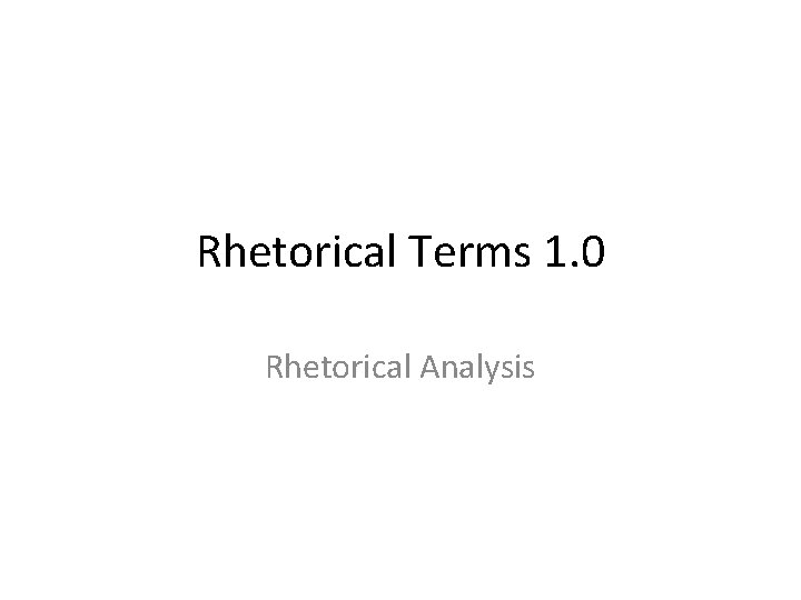 Rhetorical Terms 1. 0 Rhetorical Analysis 