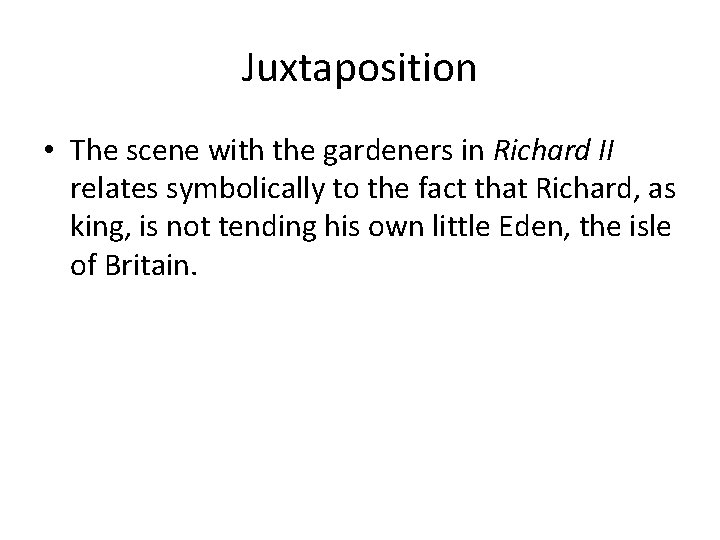 Juxtaposition • The scene with the gardeners in Richard II relates symbolically to the