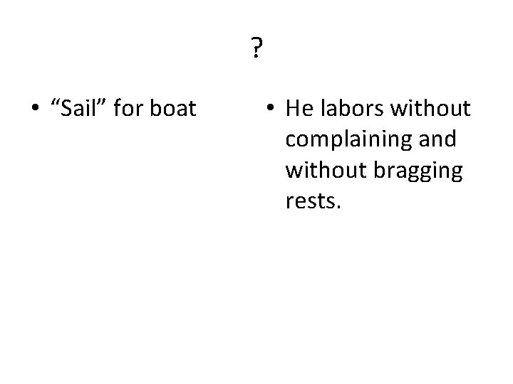 ? • “Sail” for boat • He labors without complaining and without bragging rests.