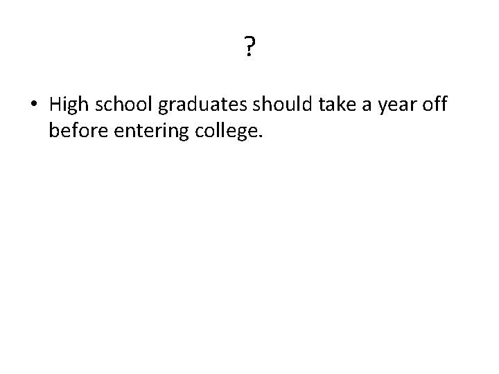 ? • High school graduates should take a year off before entering college. 