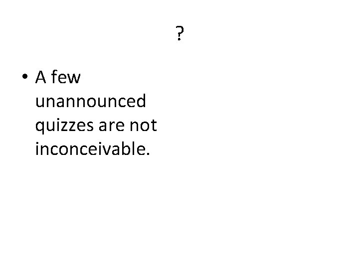 ? • A few unannounced quizzes are not inconceivable. 