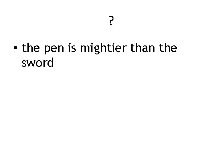 ? • the pen is mightier than the sword 