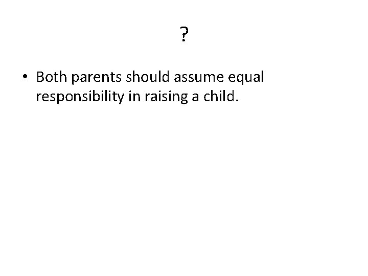 ? • Both parents should assume equal responsibility in raising a child. 