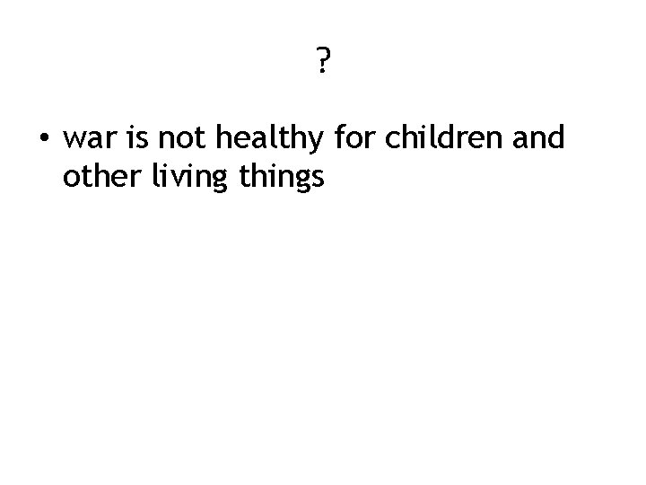 ? • war is not healthy for children and other living things 