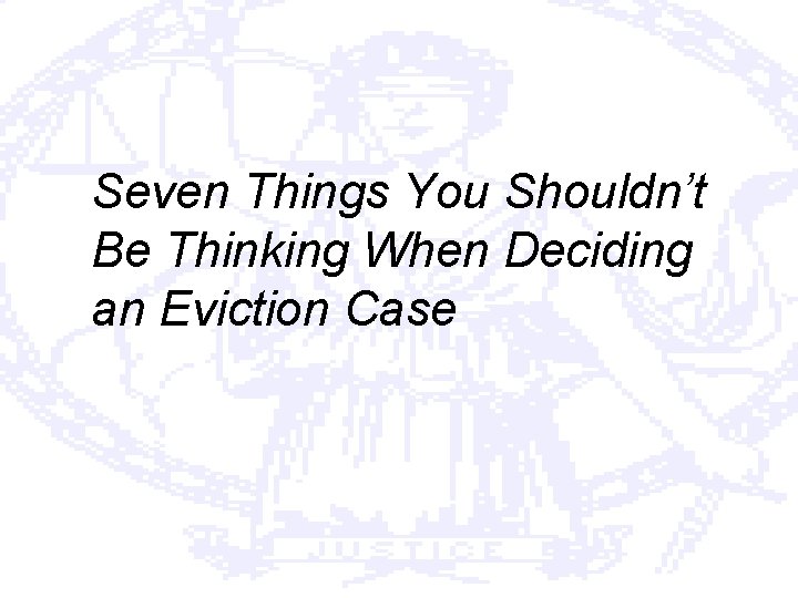 Seven Things You Shouldn’t Be Thinking When Deciding an Eviction Case 