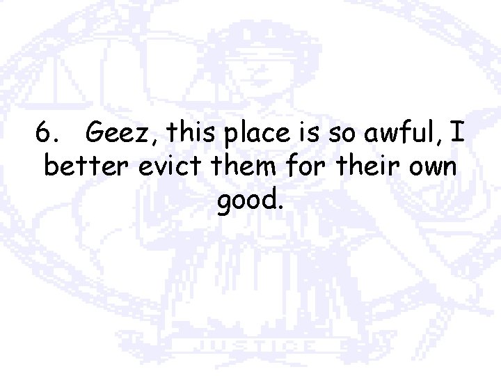 6. Geez, this place is so awful, I better evict them for their own