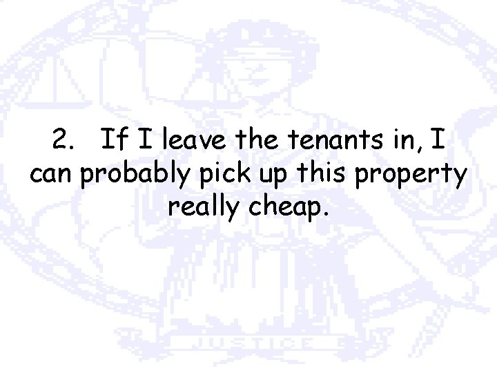 2. If I leave the tenants in, I can probably pick up this property