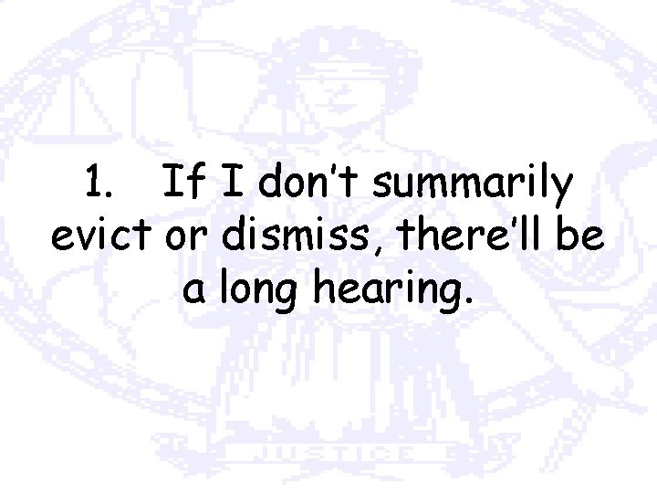 1. If I don’t summarily evict or dismiss, there’ll be a long hearing. 