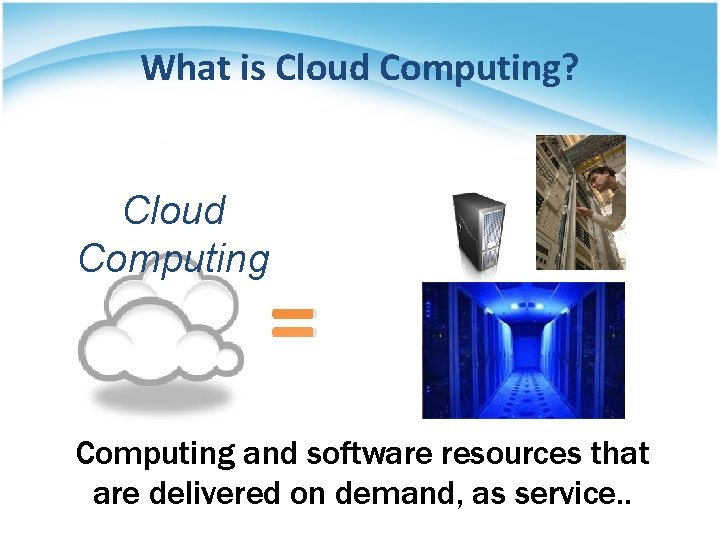 What is Cloud Computing? Cloud Computing = Computing and software resources that are delivered