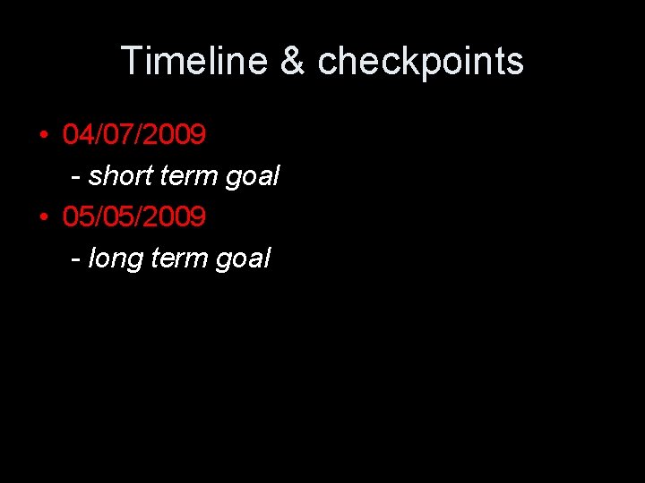Timeline & checkpoints • 04/07/2009 - short term goal • 05/05/2009 - long term Timeline & checkpoints • 04/07/2009 - short term goal • 05/05/2009 - long term