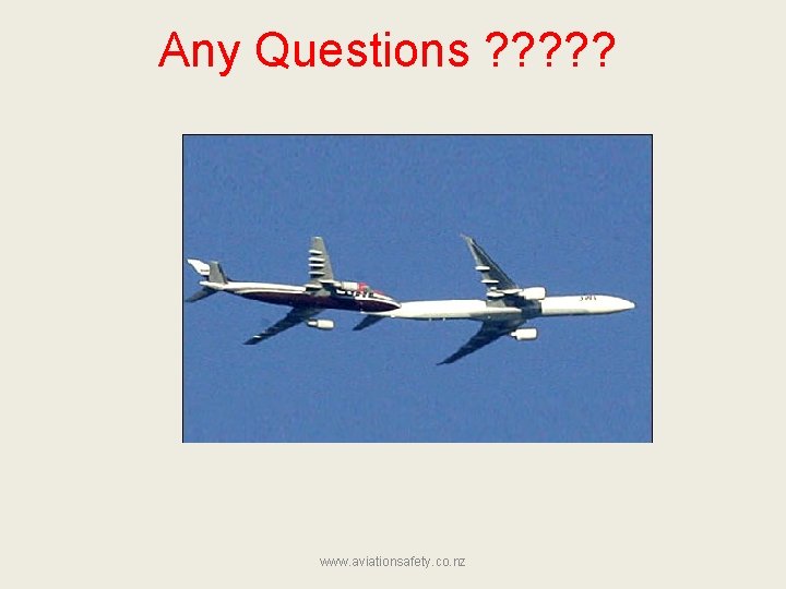 Any Questions ? ? ? www. aviationsafety. co. nz 