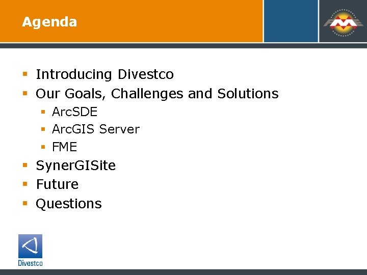 Agenda § Introducing Divestco § Our Goals, Challenges and Solutions § Arc. SDE §