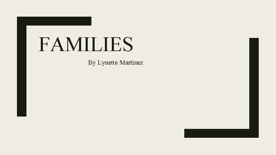 FAMILIES By Lynette Martinez 
