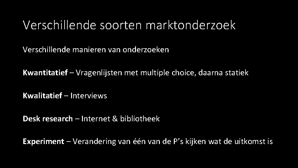 Verschillende soorten marktonderzoek Verschillende manieren van onderzoeken Kwantitatief – Vragenlijsten met multiple choice, daarna