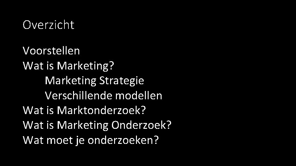 Overzicht Voorstellen Wat is Marketing? Marketing Strategie Verschillende modellen Wat is Marktonderzoek? Wat is