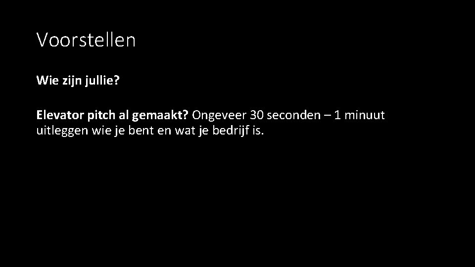 Voorstellen Wie zijn jullie? Elevator pitch al gemaakt? Ongeveer 30 seconden – 1 minuut