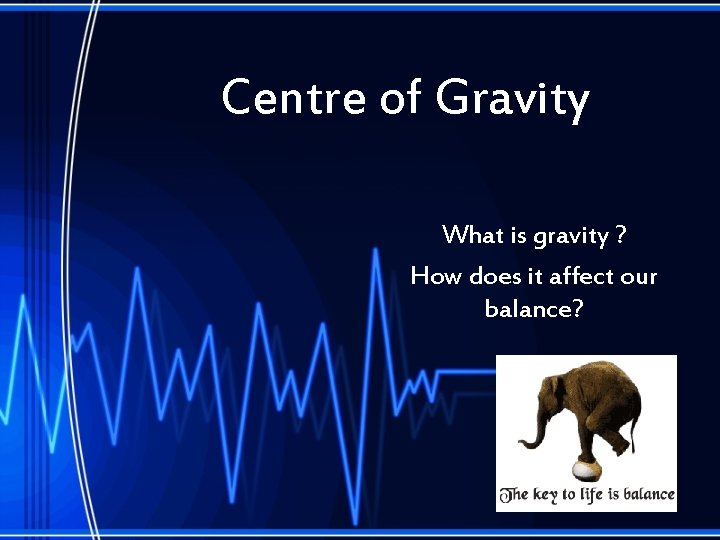 Centre of Gravity What is gravity ? How does it affect our balance? 