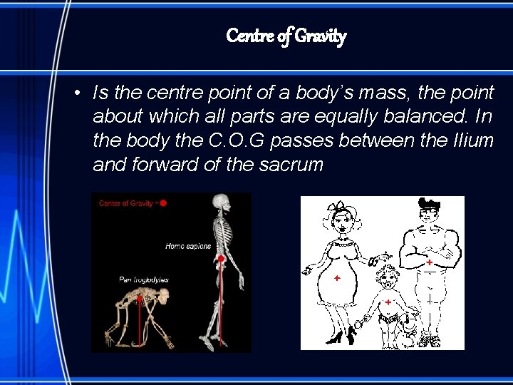 Centre of Gravity • Is the centre point of a body’s mass, the point
