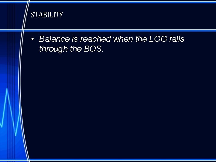 STABILITY • Balance is reached when the LOG falls through the BOS. 