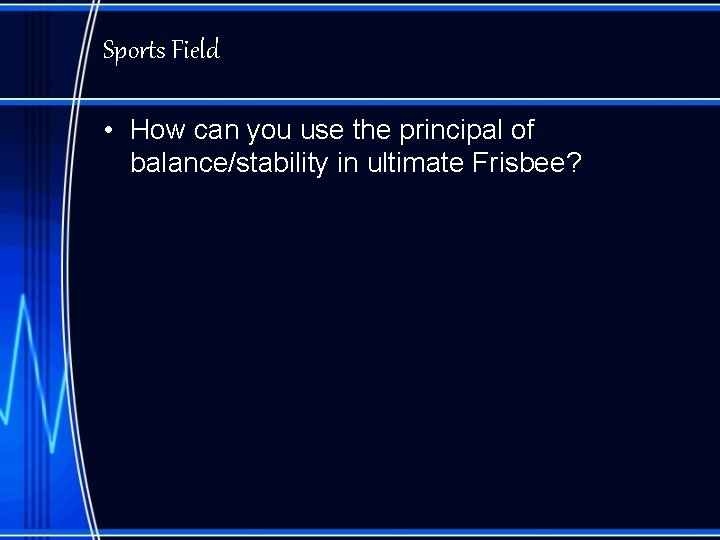 Sports Field • How can you use the principal of balance/stability in ultimate Frisbee?