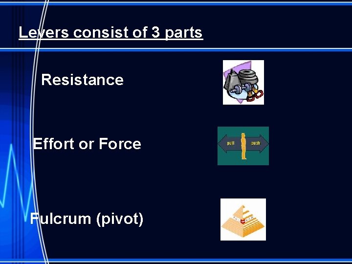 Levers consist of 3 parts Resistance Effort or Force Fulcrum (pivot) 