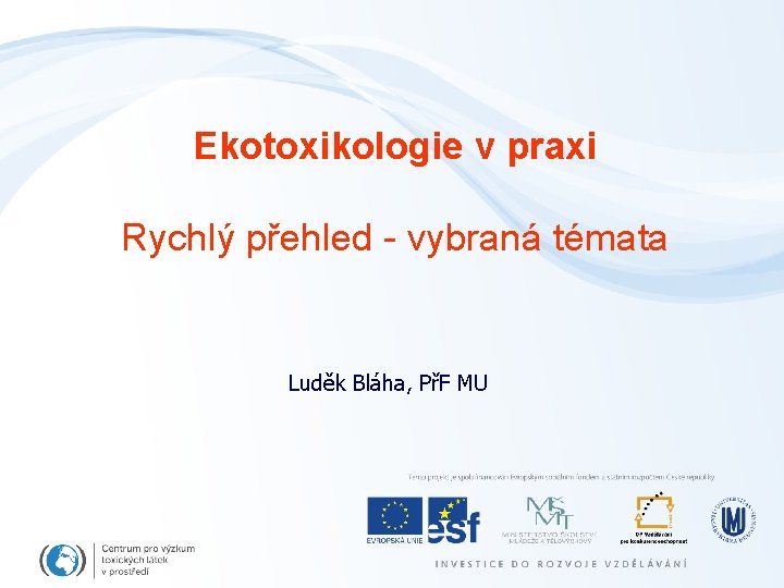 Ekotoxikologie v praxi Rychlý přehled - vybraná témata Luděk Bláha, PřF MU 