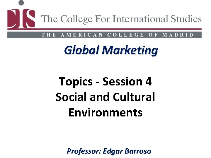 Global Marketing Topics - Session 4 Social and Cultural Environments Professor: Edgar Barroso 
