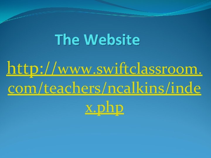 The Website http: //www. swiftclassroom. com/teachers/ncalkins/inde x. php The Website http: //www. swiftclassroom. com/teachers/ncalkins/inde x. php