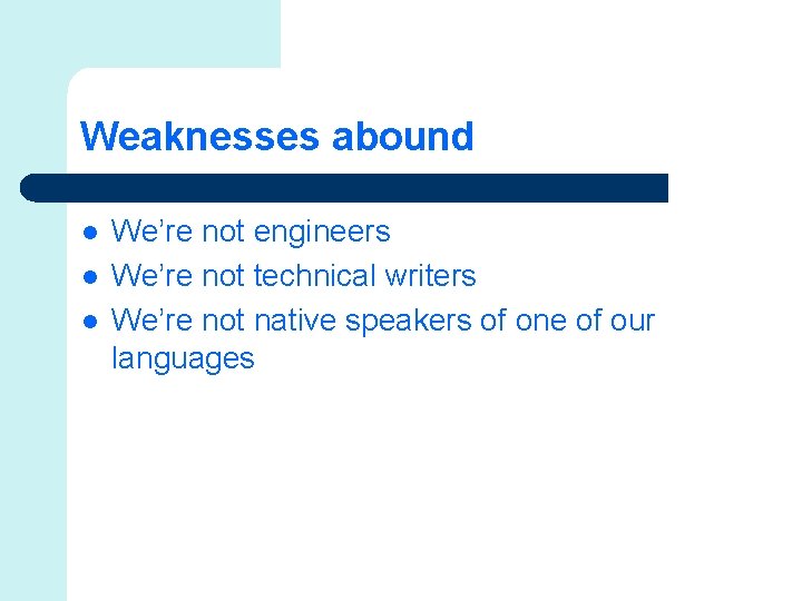 Weaknesses abound l l l We’re not engineers We’re not technical writers We’re not