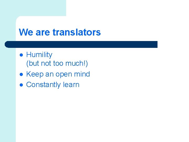 We are translators l l l Humility (but not too much!) Keep an open