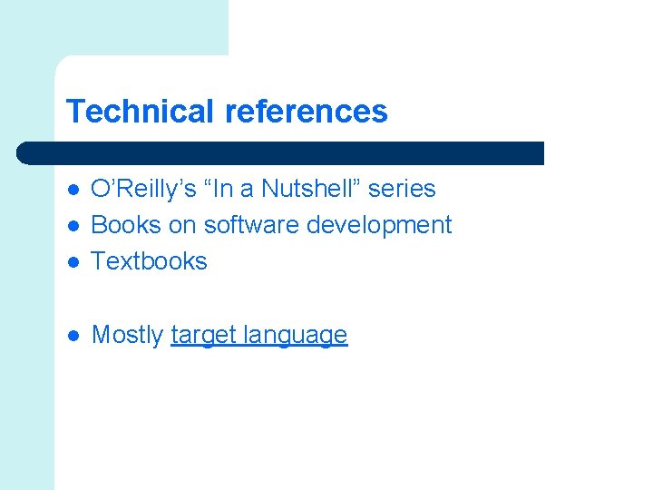 Technical references l O’Reilly’s “In a Nutshell” series Books on software development Textbooks l