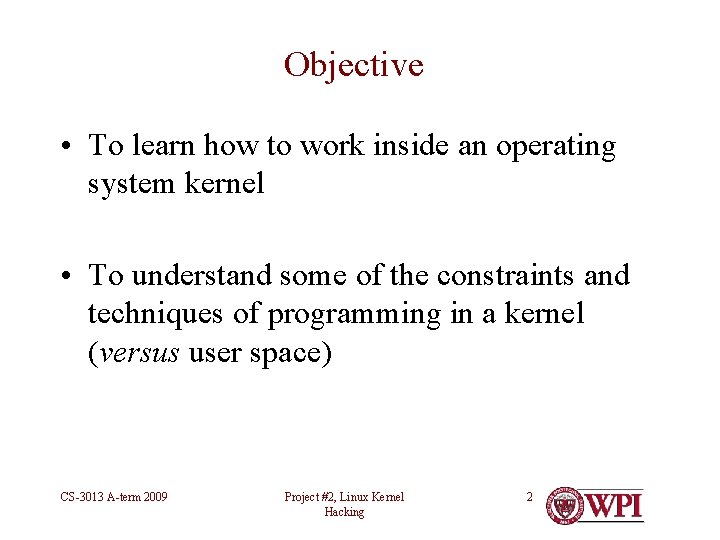 Objective • To learn how to work inside an operating system kernel • To